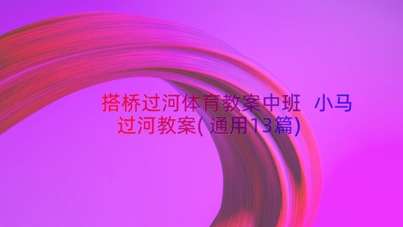 搭桥过河体育教案中班 小马过河教案(通用13篇)