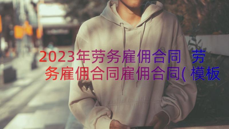 2023年劳务雇佣合同 劳务雇佣合同雇佣合同(模板15篇)