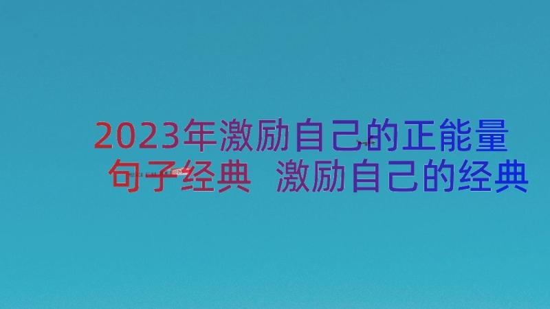 2023年激励自己的正能量句子经典 激励自己的经典励志语录(优质11篇)