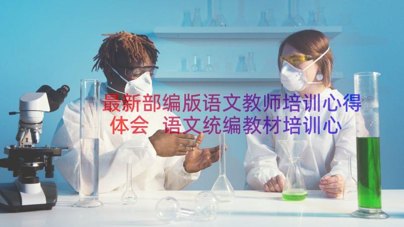 最新部编版语文教师培训心得体会 语文统编教材培训心得体会(优质11篇)