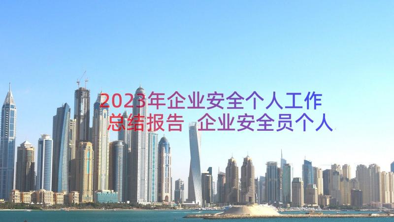 2023年企业安全个人工作总结报告 企业安全员个人工作总结(通用8篇)