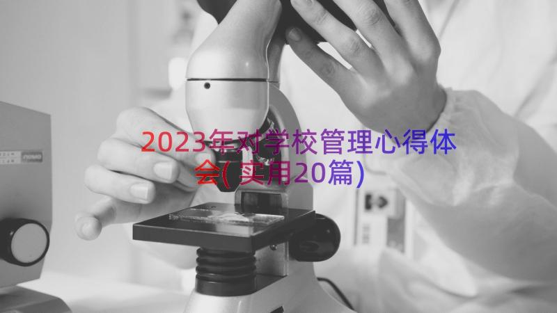 2023年对学校管理心得体会(实用20篇)