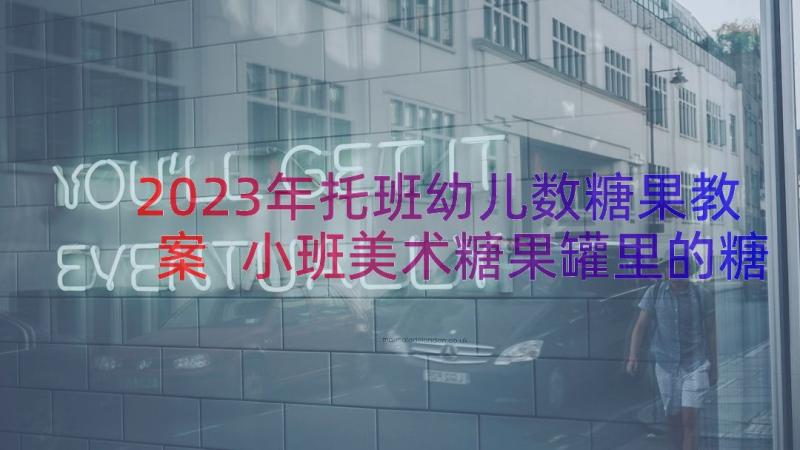 2023年托班幼儿数糖果教案 小班美术糖果罐里的糖果教案(大全13篇)