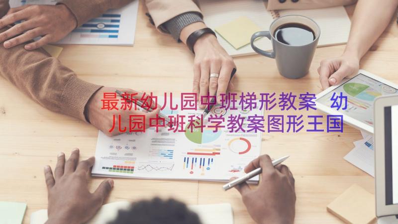 最新幼儿园中班梯形教案 幼儿园中班科学教案图形王国中的梯形(实用7篇)