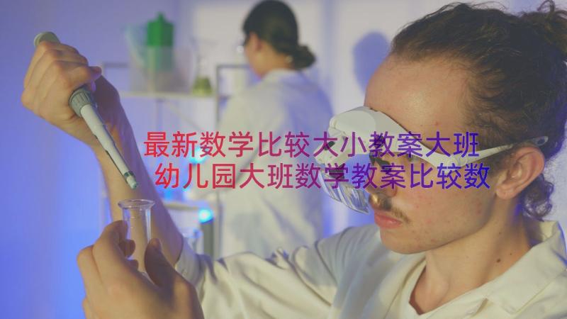 最新数学比较大小教案大班 幼儿园大班数学教案比较数字大小(优秀13篇)