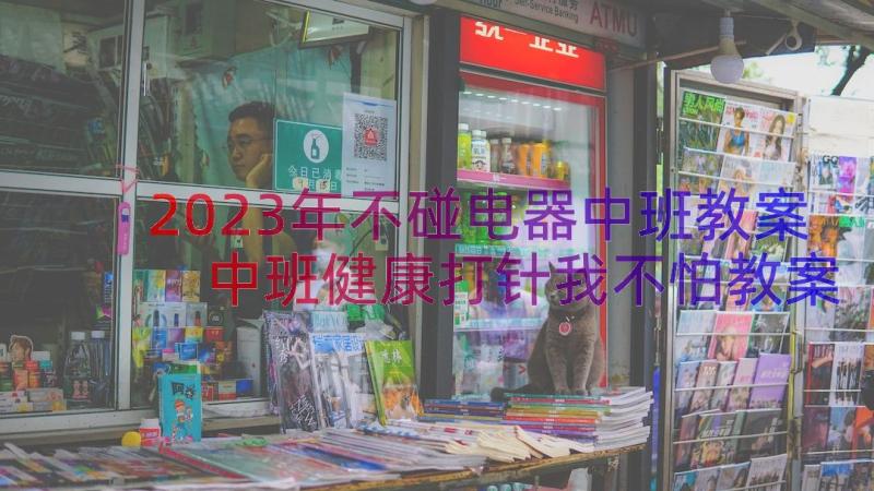 2023年不碰电器中班教案 中班健康打针我不怕教案(汇总18篇)