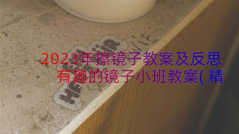 2023年擦镜子教案及反思 有趣的镜子小班教案(精选8篇)