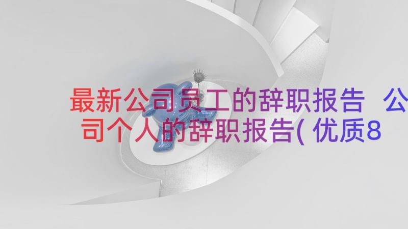 最新公司员工的辞职报告 公司个人的辞职报告(优质8篇)