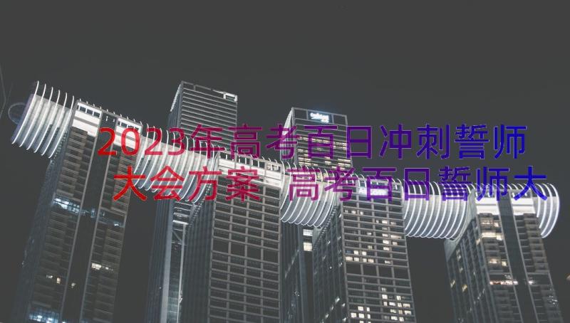 2023年高考百日冲刺誓师大会方案 高考百日誓师大会演讲稿学生代表(实用6篇)