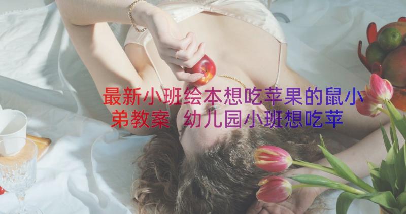 最新小班绘本想吃苹果的鼠小弟教案 幼儿园小班想吃苹果鼠小弟教案(优秀8篇)