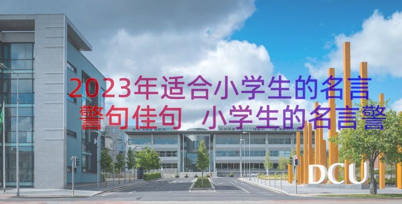 2023年适合小学生的名言警句佳句 小学生的名言警句(汇总16篇)