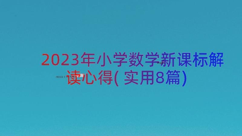 2023年小学数学新课标解读心得(实用8篇)