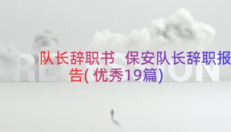 队长辞职书 保安队长辞职报告(优秀19篇)