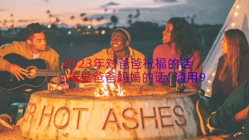 2023年对爸爸祝福的话 祝福爸爸妈妈的话(通用9篇)