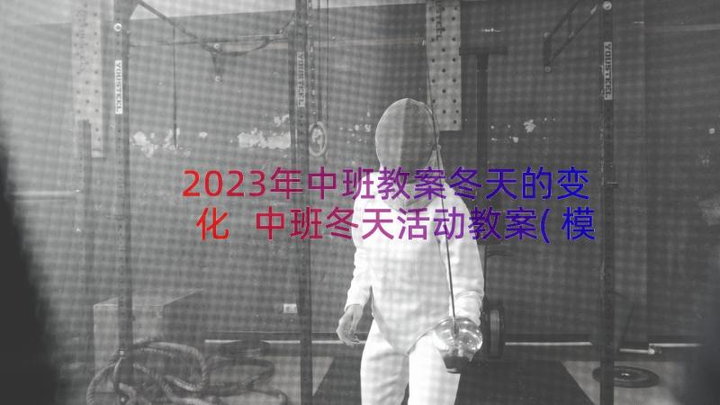 2023年中班教案冬天的变化 中班冬天活动教案(模板13篇)