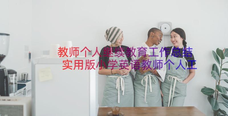 教师个人继续教育工作总结 实用版小学英语教师个人工作总结参考(汇总8篇)