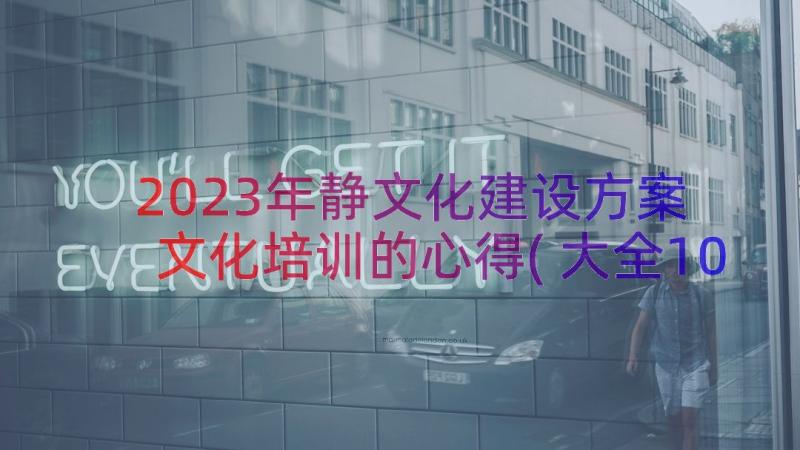 2023年静文化建设方案 文化培训的心得(大全10篇)