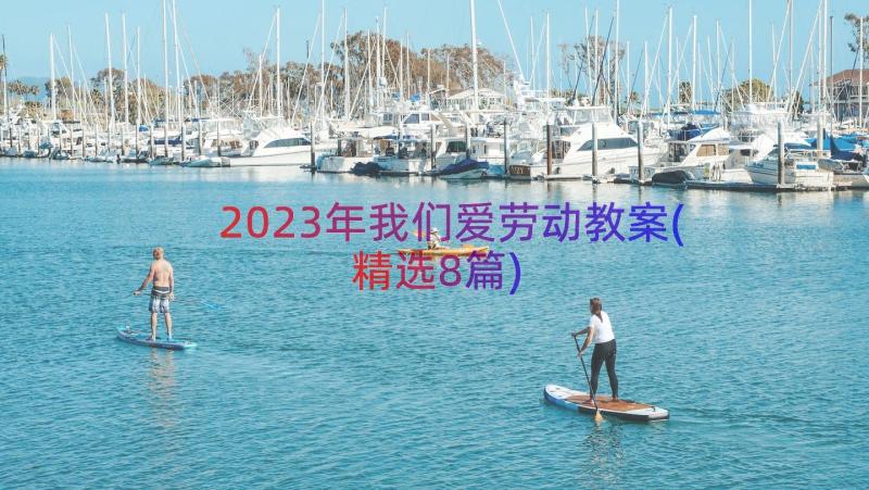 2023年我们爱劳动教案(精选8篇)