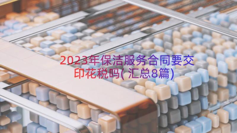 2023年保洁服务合同要交印花税吗(汇总8篇)