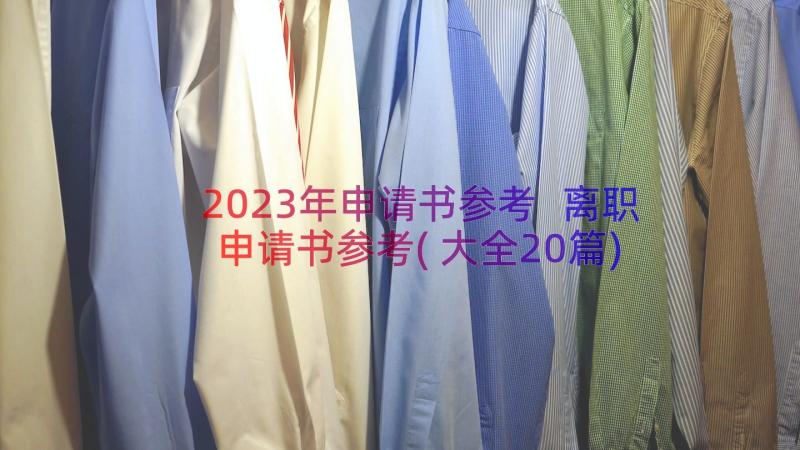 2023年申请书参考 离职申请书参考(大全20篇)