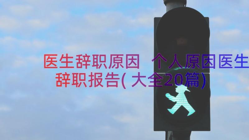 医生辞职原因 个人原因医生辞职报告(大全20篇)