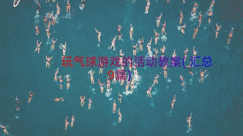 玩气球游戏的活动教案(汇总9篇)