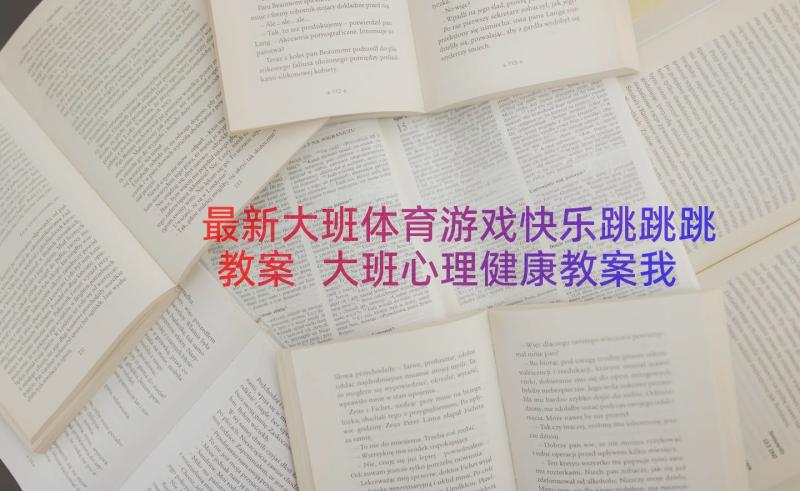 最新大班体育游戏快乐跳跳跳教案 大班心理健康教案我高兴我快乐(大全6篇)