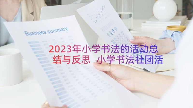 2023年小学书法的活动总结与反思 小学书法社团活动总结(优质18篇)