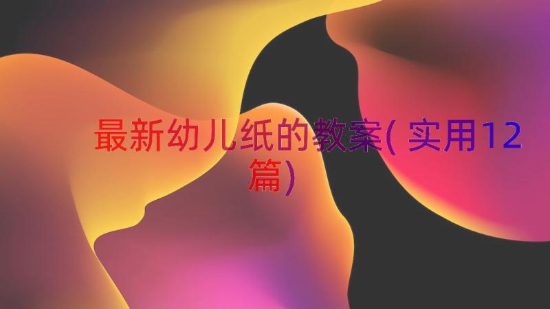 最新幼儿纸的教案(实用12篇)