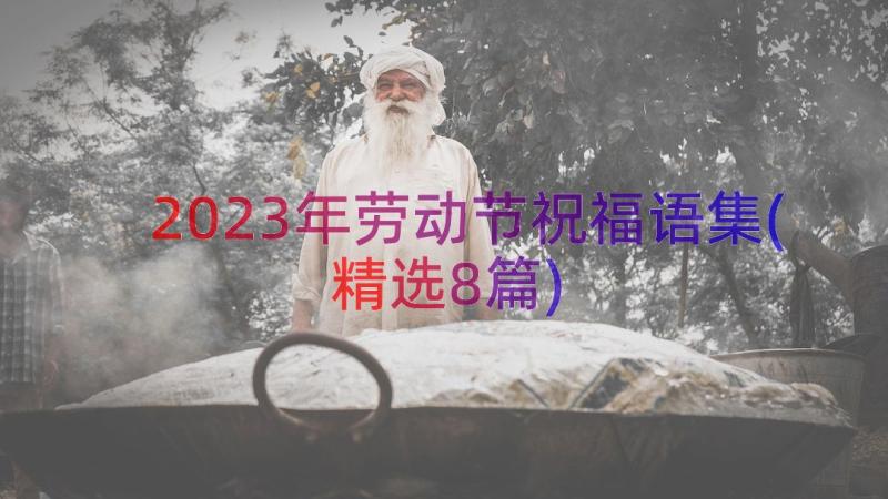 2023年劳动节祝福语集(精选8篇)