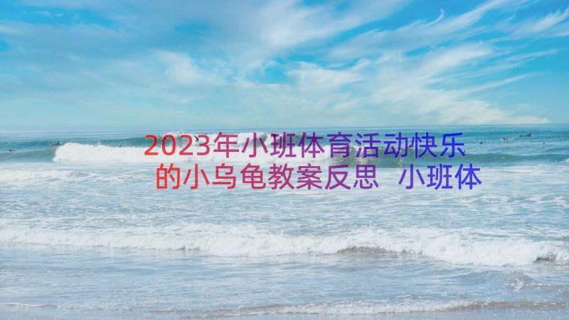 2023年小班体育活动快乐的小乌龟教案反思 小班体育快乐的小乌龟教案(优秀8篇)