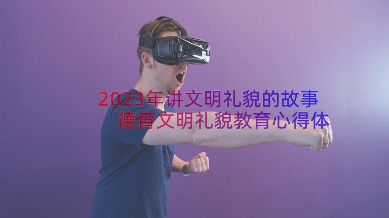 2023年讲文明礼貌的故事 德育文明礼貌教育心得体会(模板8篇)