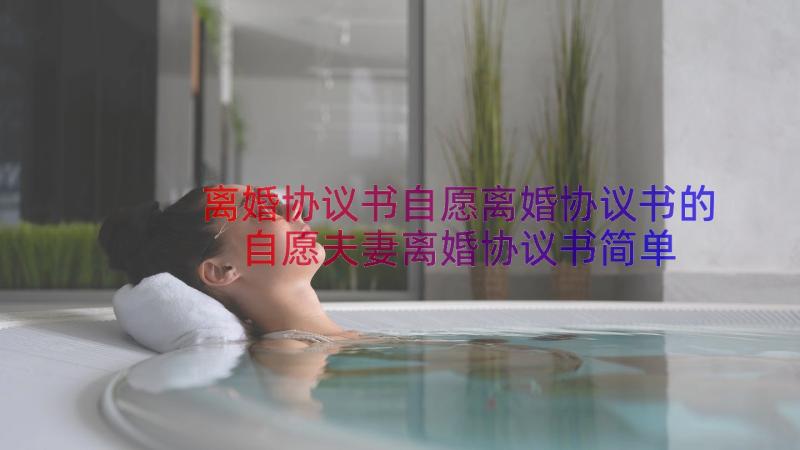 离婚协议书自愿离婚协议书的 自愿夫妻离婚协议书简单(通用14篇)