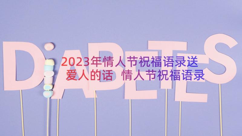 2023年情人节祝福语录送爱人的话 情人节祝福语录送爱人(模板17篇)