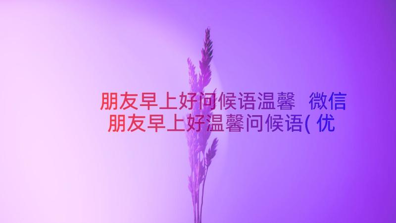 朋友早上好问候语温馨 微信朋友早上好温馨问候语(优秀18篇)