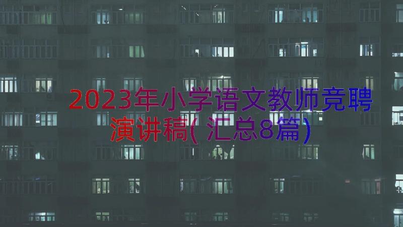 2023年小学语文教师竞聘演讲稿(汇总8篇)