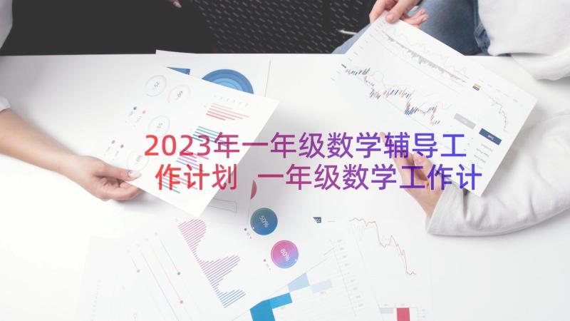 2023年一年级数学辅导工作计划 一年级数学工作计划(实用18篇)