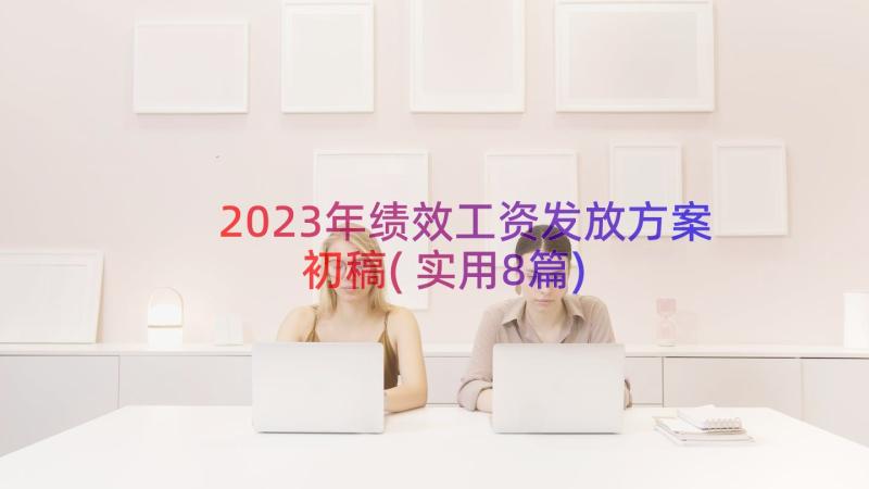 2023年绩效工资发放方案初稿(实用8篇)