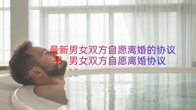 最新男女双方自愿离婚的协议书 男女双方自愿离婚协议书(优秀8篇)