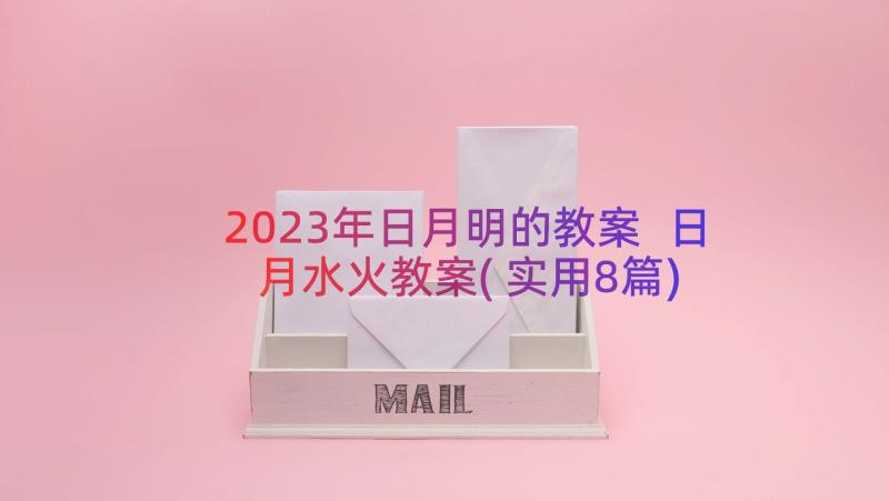 2023年日月明的教案 日月水火教案(实用8篇)