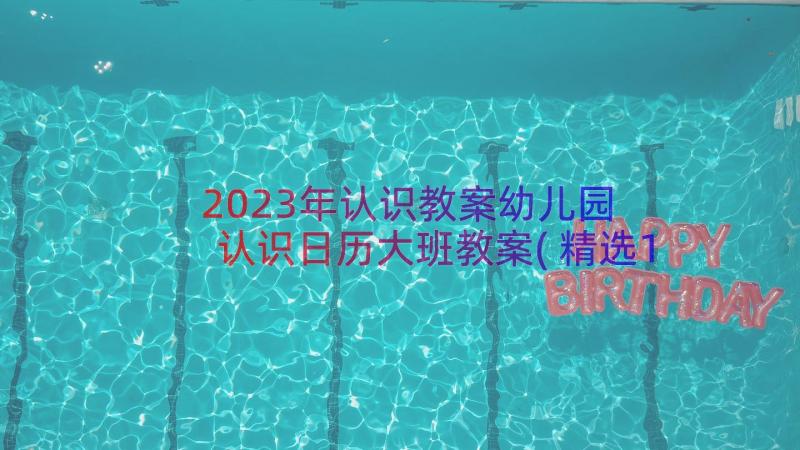 2023年认识教案幼儿园 认识日历大班教案(精选16篇)