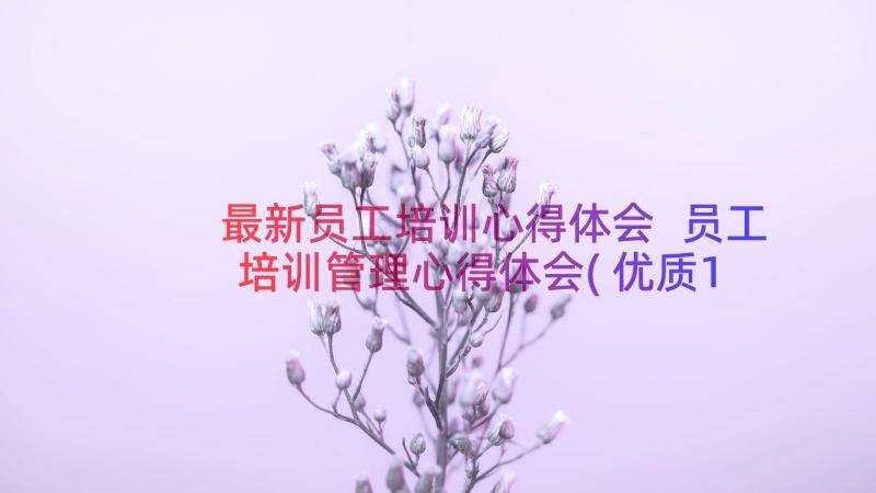 最新员工培训心得体会 员工培训管理心得体会(优质19篇)