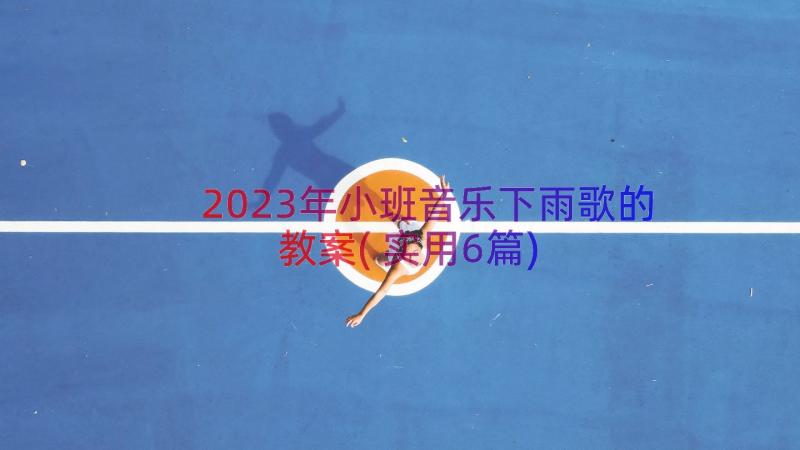 2023年小班音乐下雨歌的教案(实用6篇)