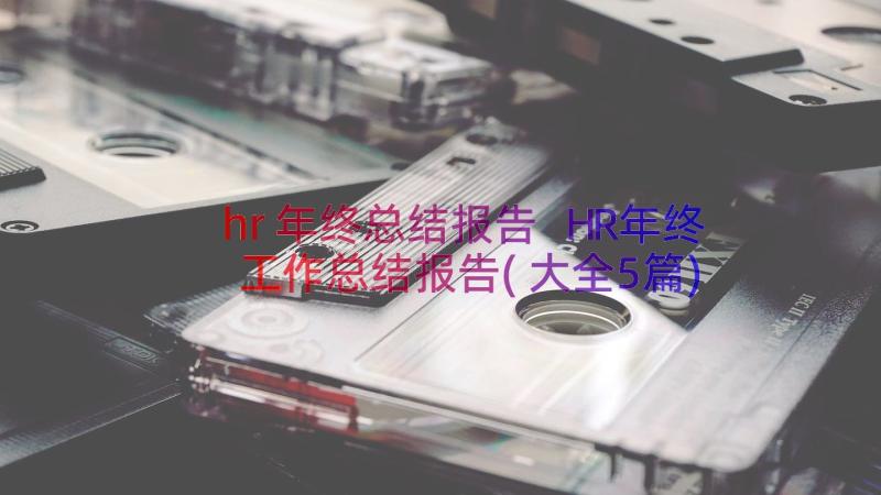 hr年终总结报告 HR年终工作总结报告(大全5篇)