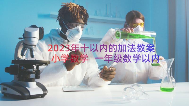 2023年十以内的加法教案小学数学 一年级数学以内的加法和减法一教案设计(汇总7篇)