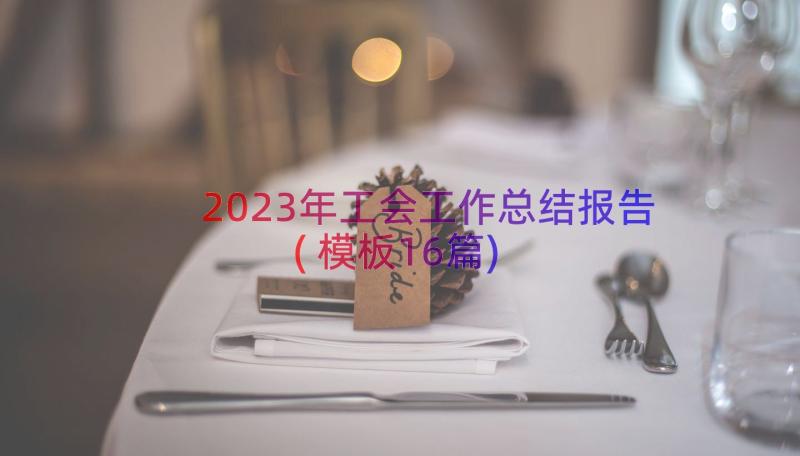 2023年工会工作总结报告(模板16篇)