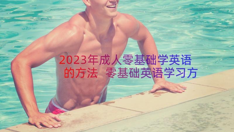 2023年成人零基础学英语的方法 零基础英语学习方法总结指导(通用8篇)