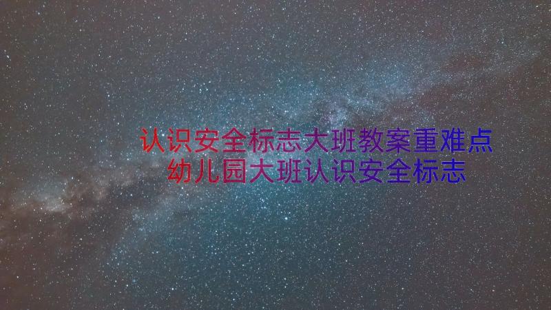 认识安全标志大班教案重难点 幼儿园大班认识安全标志教案(通用8篇)