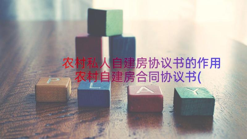 农村私人自建房协议书的作用 农村自建房合同协议书(优秀17篇)