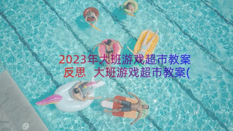 2023年大班游戏超市教案反思 大班游戏超市教案(模板8篇)